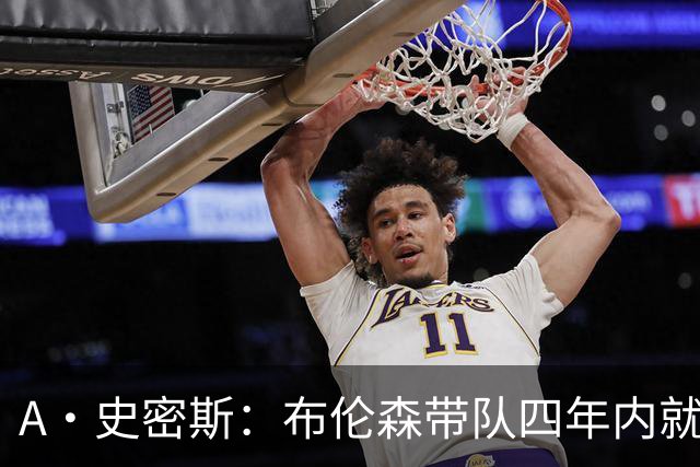 A·史密斯：布伦森带队四年内就夺冠 可我当初却想要杜兰特和欧文